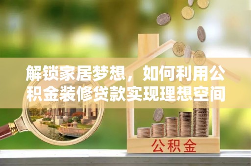 遵义解锁家居梦想，如何利用公积金装修贷款实现理想空间