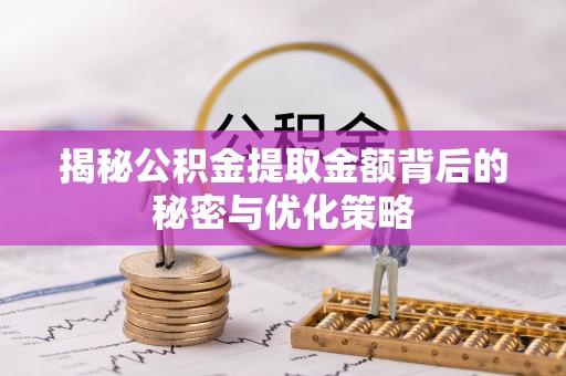 遵义揭秘公积金提取金额背后的秘密与优化策略