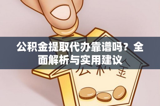 遵义公积金提取代办靠谱吗？全面解析与实用建议