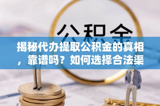 遵义揭秘代办提取公积金的真相，靠谱吗？如何选择合法渠道