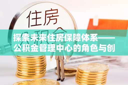 遵义探索未来住房保障体系——公积金管理中心的角色与创新