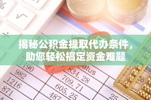 遵义揭秘公积金提取代办条件，助您轻松搞定资金难题