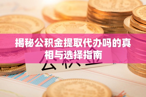 遵义揭秘公积金提取代办吗的真相与选择指南