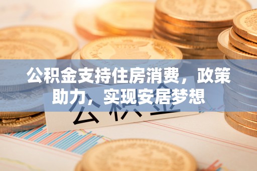 遵义公积金支持住房消费，政策助力，实现安居梦想