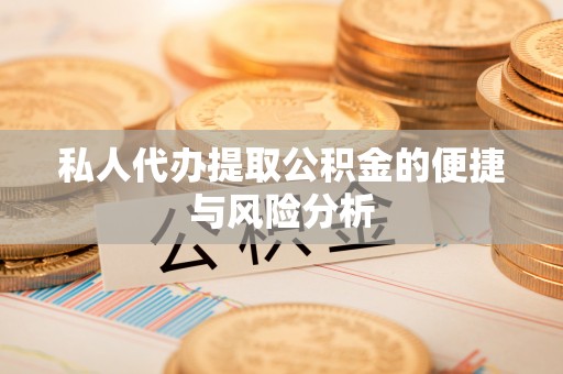 遵义私人代办提取公积金的便捷与风险分析