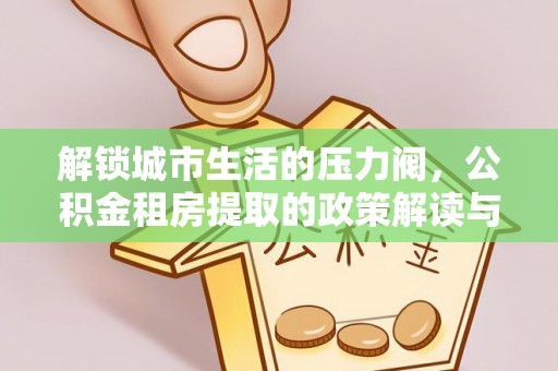 遵义解锁城市生活的压力阀，公积金租房提取的政策解读与实践指南
