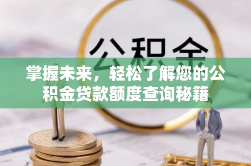遵义掌握未来，轻松了解您的公积金贷款额度查询秘籍