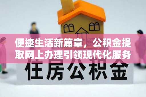 遵义便捷生活新篇章，公积金提取网上办理引领现代化服务