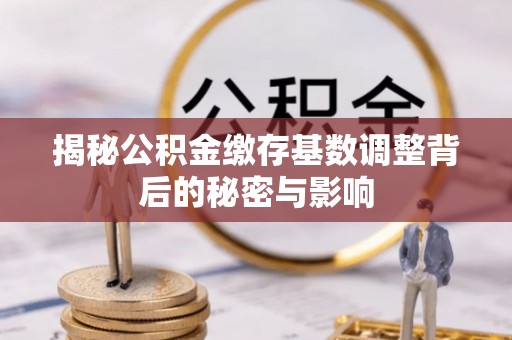 遵义揭秘公积金缴存基数调整背后的秘密与影响