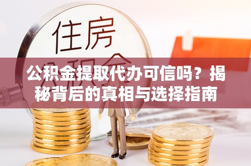 遵义公积金提取代办可信吗？揭秘背后的真相与选择指南