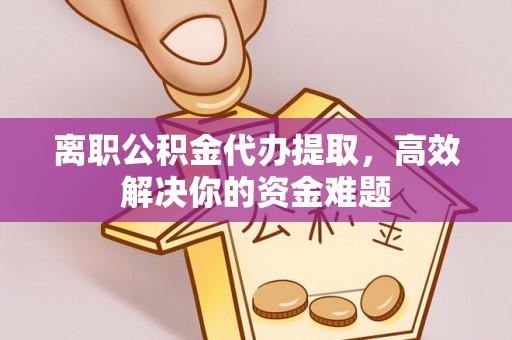 遵义离职公积金代办提取，高效解决你的资金难题