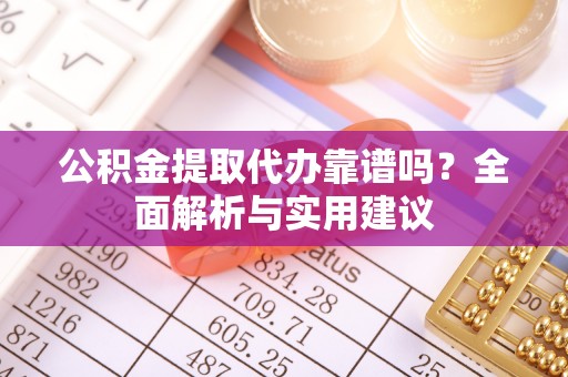 遵义公积金提取代办靠谱吗？全面解析与实用建议