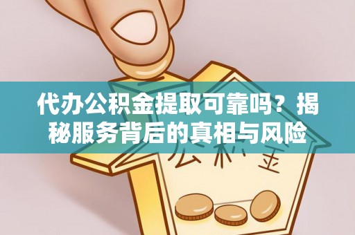 遵义代办公积金提取可靠吗？揭秘服务背后的真相与风险