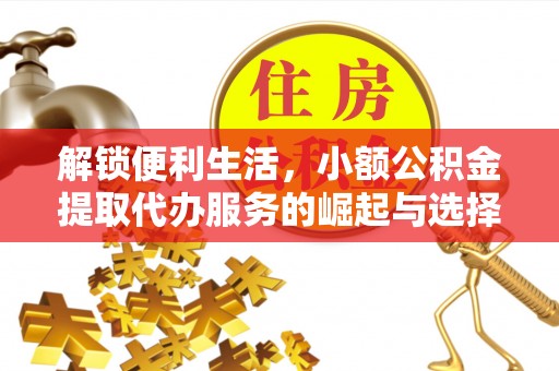 遵义解锁便利生活，小额公积金提取代办服务的崛起与选择