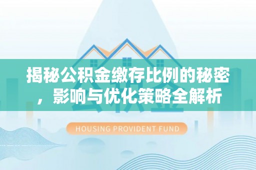 遵义揭秘公积金缴存比例的秘密，影响与优化策略全解析