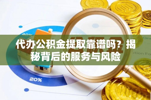 遵义代办公积金提取靠谱吗？揭秘背后的服务与风险
