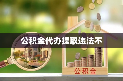 遵义公积金代办提取违法不