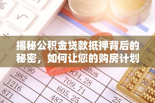 遵义揭秘公积金贷款抵押背后的秘密，如何让您的购房计划更轻松？