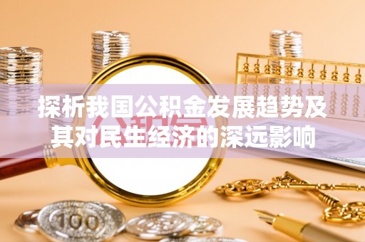遵义探析我国公积金发展趋势及其对民生经济的深远影响