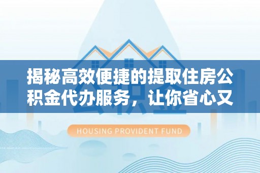 遵义揭秘高效便捷的提取住房公积金代办服务，让你省心又省力
