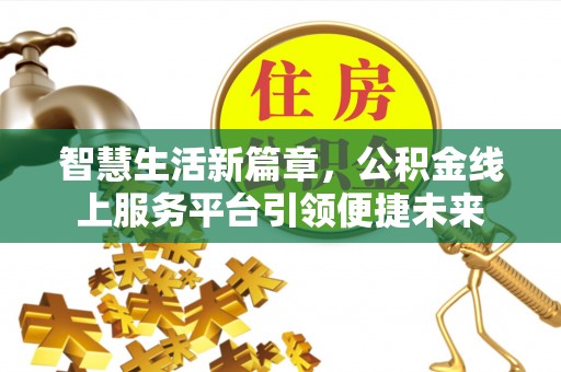 遵义智慧生活新篇章，公积金线上服务平台引领便捷未来