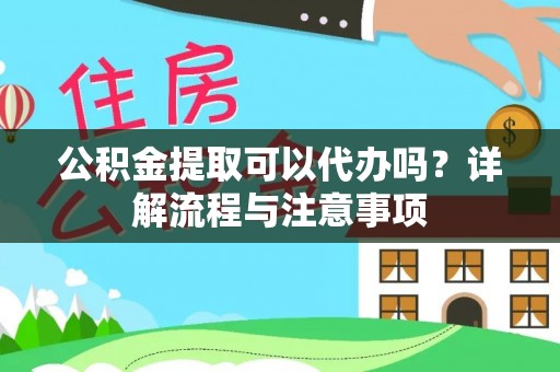 遵义公积金提取可以代办吗？详解流程与注意事项