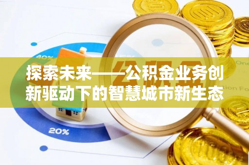 遵义探索未来——公积金业务创新驱动下的智慧城市新生态