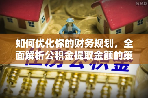 遵义如何优化你的财务规划，全面解析公积金提取金额的策略与技巧
