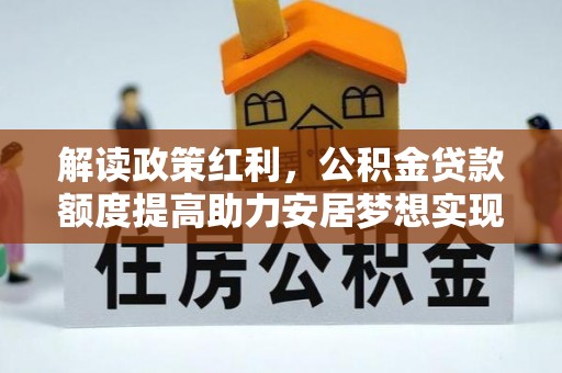 遵义解读政策红利，公积金贷款额度提高助力安居梦想实现