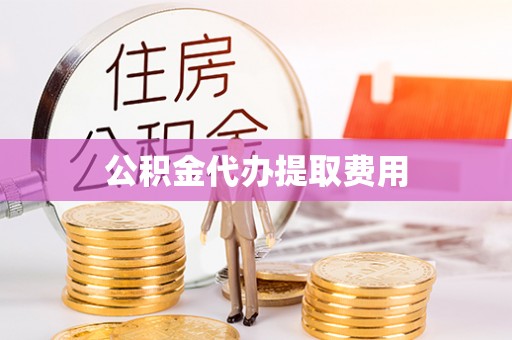 遵义公积金代办提取费用