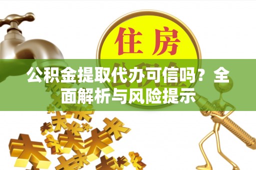 遵义公积金提取代办可信吗？全面解析与风险提示