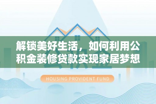 遵义解锁美好生活，如何利用公积金装修贷款实现家居梦想