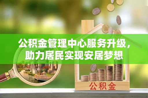 遵义公积金管理中心服务升级，助力居民实现安居梦想