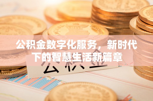 遵义公积金数字化服务，新时代下的智慧生活新篇章