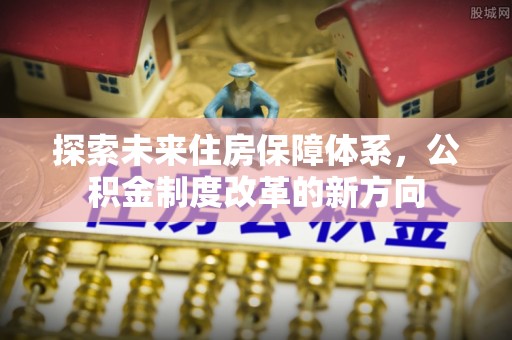 遵义探索未来住房保障体系，公积金制度改革的新方向