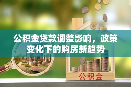 遵义公积金贷款调整影响，政策变化下的购房新趋势