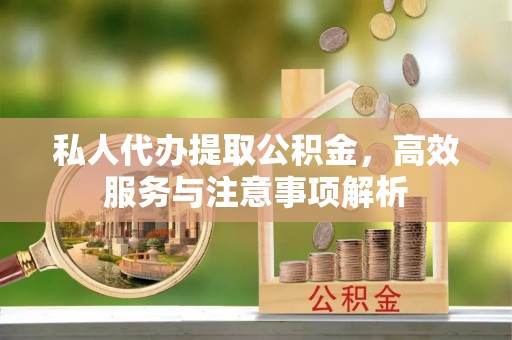 遵义私人代办提取公积金，高效服务与注意事项解析