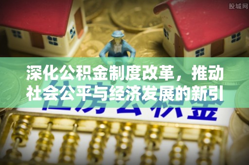 遵义深化公积金制度改革，推动社会公平与经济发展的新引擎