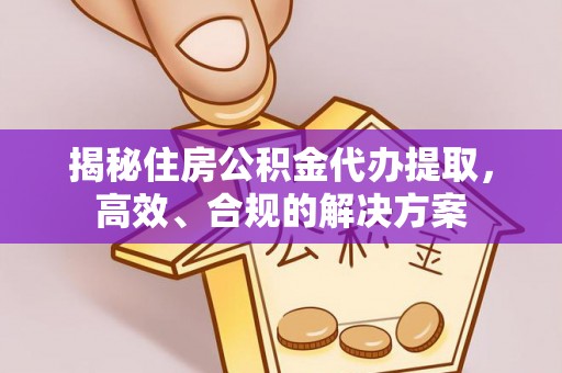 遵义揭秘住房公积金代办提取，高效、合规的解决方案