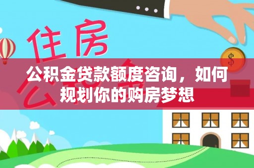 遵义公积金贷款额度咨询，如何规划你的购房梦想