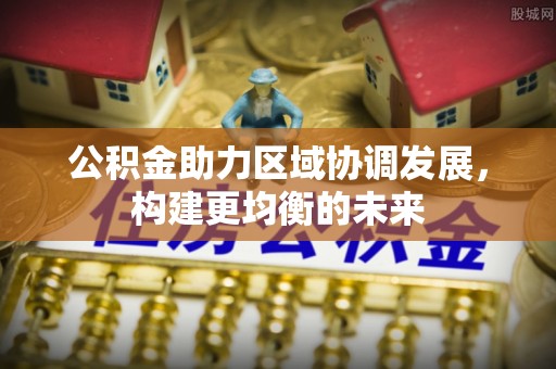 遵义公积金助力区域协调发展，构建更均衡的未来