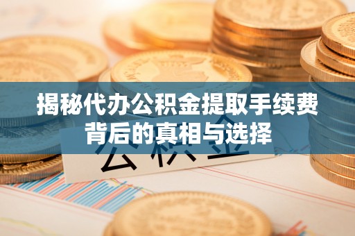 遵义揭秘代办公积金提取手续费背后的真相与选择