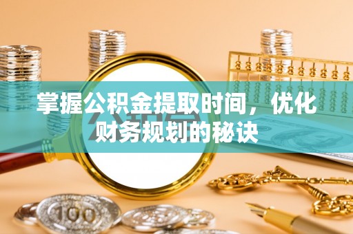 遵义掌握公积金提取时间，优化财务规划的秘诀