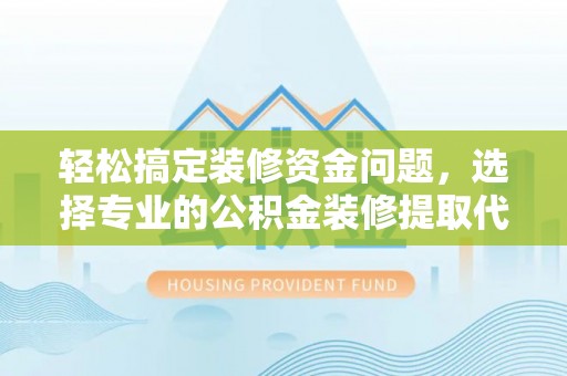 遵义轻松搞定装修资金问题，选择专业的公积金装修提取代办服务