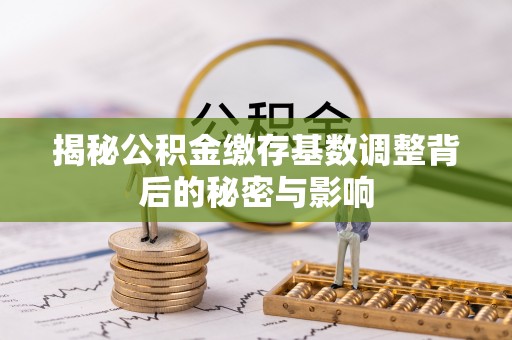 遵义揭秘公积金缴存基数调整背后的秘密与影响