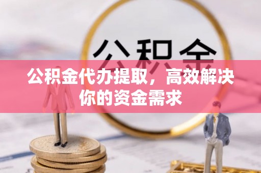 遵义公积金代办提取，高效解决你的资金需求