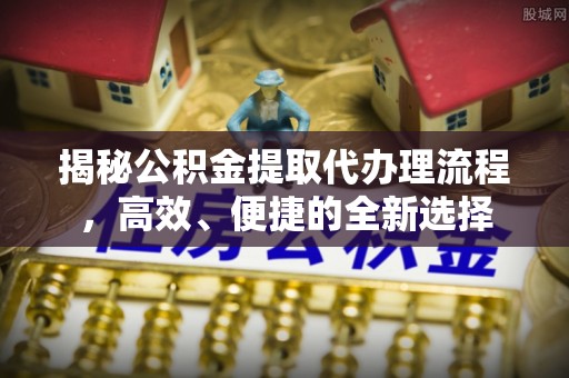 遵义揭秘公积金提取代办理流程，高效、便捷的全新选择