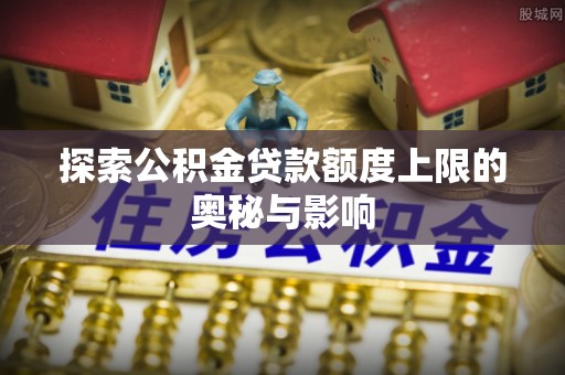 遵义探索公积金贷款额度上限的奥秘与影响