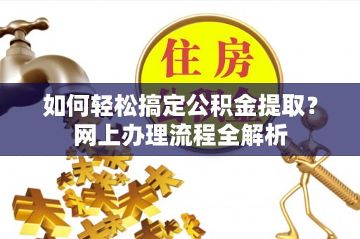 遵义如何轻松搞定公积金提取？网上办理流程全解析