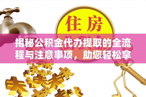 遵义揭秘公积金代办提取的全流程与注意事项，助您轻松拿回属于自己的钱